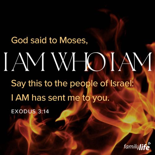 Tuesday, November 12, 2024
Exodus 3:14
God said to Moses, I AM who I AM.  Say this to the people of Israel: I AM has sent me to you.When God had the opportunity to give Himself a name so that His people would know who He was, He didn’t answer with a typical one. Instead, He answered with His eternal nature. Because He knew if He gave them any name, it would quickly become an idol. So, the name He gave them was infused with who He really was, and is, and always will be… the Great I AM.