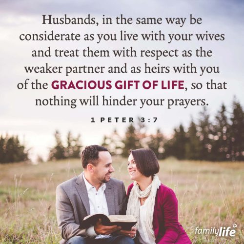 Wednesday, December 4, 2024
1 Peter 3:7
Husbands, in the same way be considerate as you live with your wives and treat them with respect as the weaker partner and as heirs with you of the gracious gift of life, so that nothing will hinder your prayers.Marriage is just one of the ways God teaches us that His ways are best. He has designated husbands to lead their wives the way He leads the church: with sacrifice and care. And for both of them to remember that, though, their duties may be different, their value is always the same in God’s sight.